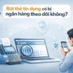 Rút thẻ tín dụng có bị ngân hàng theo dõi không?